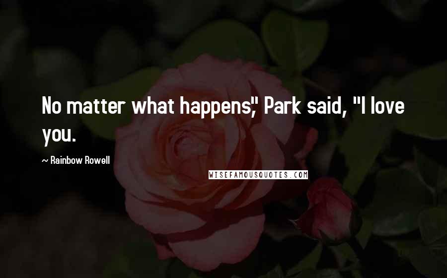 Rainbow Rowell Quotes: No matter what happens," Park said, "I love you.