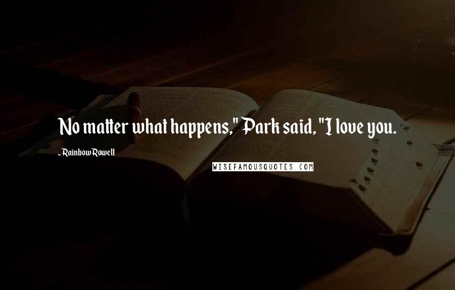 Rainbow Rowell Quotes: No matter what happens," Park said, "I love you.