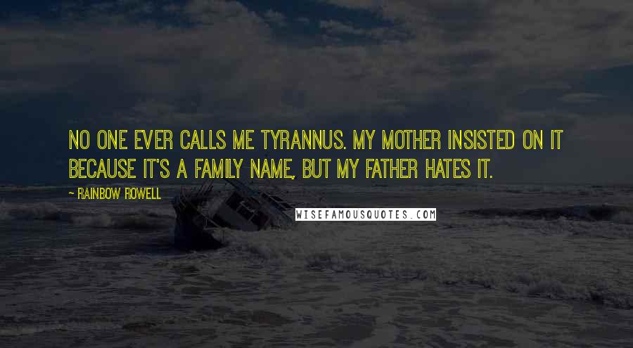 Rainbow Rowell Quotes: No one ever calls me Tyrannus. My mother insisted on it because it's a family name, but my father hates it.