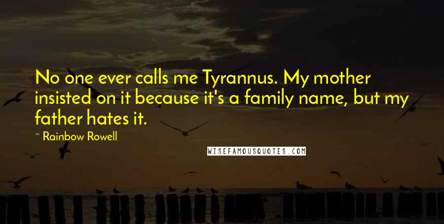 Rainbow Rowell Quotes: No one ever calls me Tyrannus. My mother insisted on it because it's a family name, but my father hates it.