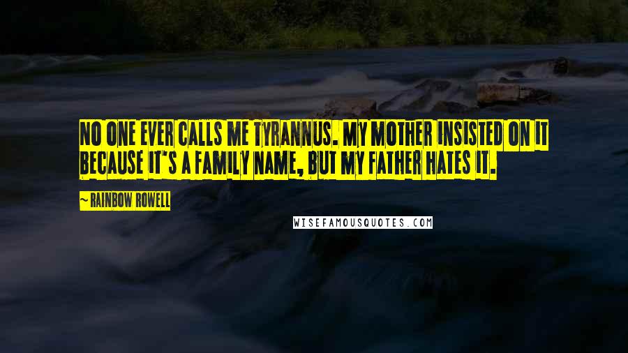 Rainbow Rowell Quotes: No one ever calls me Tyrannus. My mother insisted on it because it's a family name, but my father hates it.