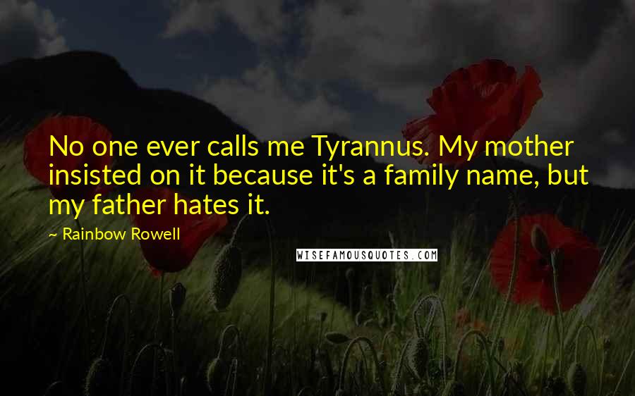 Rainbow Rowell Quotes: No one ever calls me Tyrannus. My mother insisted on it because it's a family name, but my father hates it.