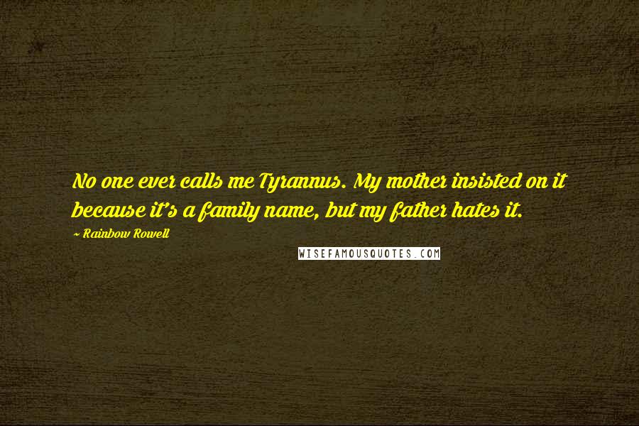 Rainbow Rowell Quotes: No one ever calls me Tyrannus. My mother insisted on it because it's a family name, but my father hates it.