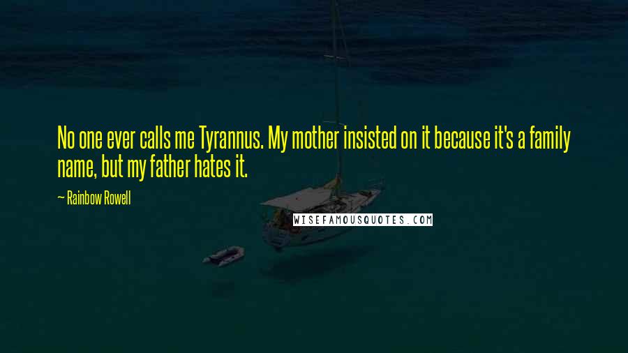 Rainbow Rowell Quotes: No one ever calls me Tyrannus. My mother insisted on it because it's a family name, but my father hates it.