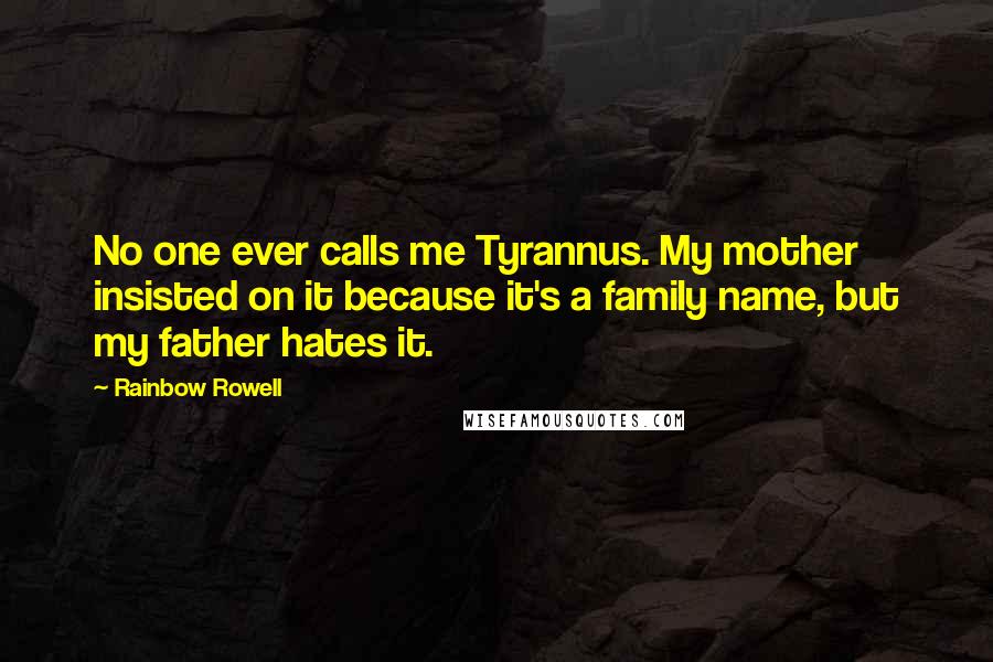 Rainbow Rowell Quotes: No one ever calls me Tyrannus. My mother insisted on it because it's a family name, but my father hates it.