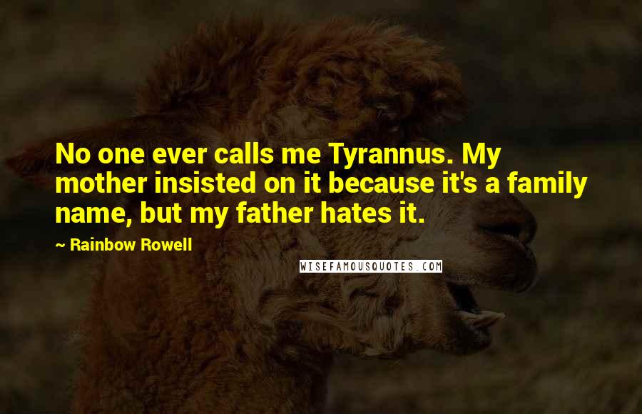 Rainbow Rowell Quotes: No one ever calls me Tyrannus. My mother insisted on it because it's a family name, but my father hates it.