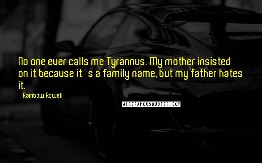 Rainbow Rowell Quotes: No one ever calls me Tyrannus. My mother insisted on it because it's a family name, but my father hates it.