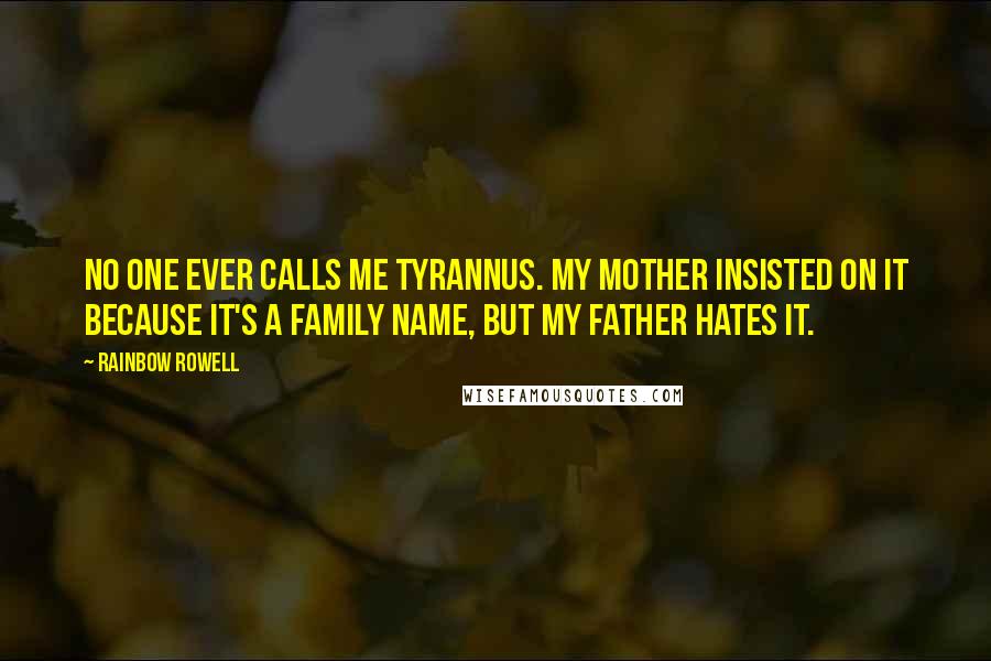 Rainbow Rowell Quotes: No one ever calls me Tyrannus. My mother insisted on it because it's a family name, but my father hates it.