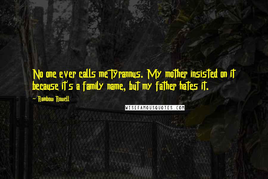 Rainbow Rowell Quotes: No one ever calls me Tyrannus. My mother insisted on it because it's a family name, but my father hates it.