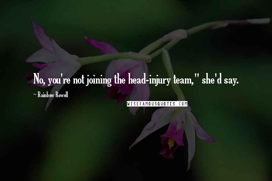 Rainbow Rowell Quotes: No, you're not joining the head-injury team," she'd say.