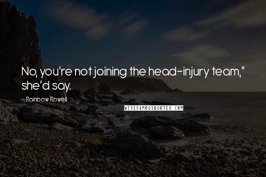 Rainbow Rowell Quotes: No, you're not joining the head-injury team," she'd say.