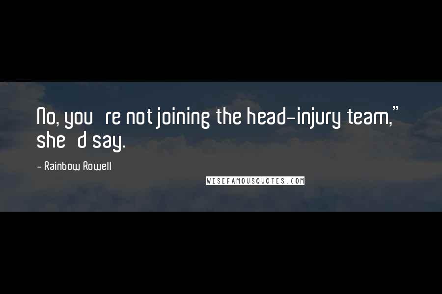 Rainbow Rowell Quotes: No, you're not joining the head-injury team," she'd say.