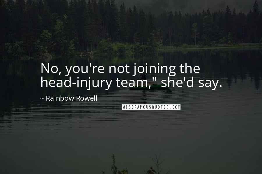 Rainbow Rowell Quotes: No, you're not joining the head-injury team," she'd say.