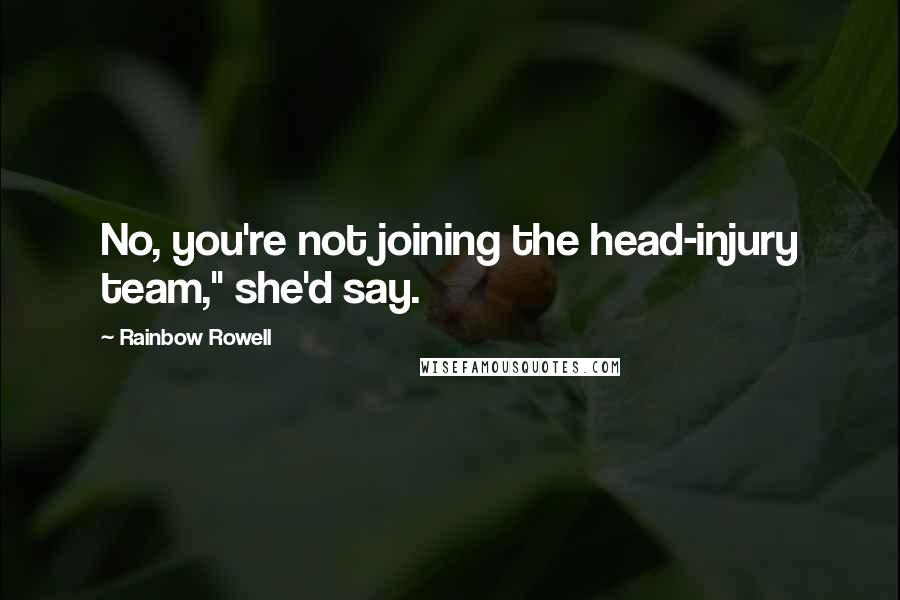 Rainbow Rowell Quotes: No, you're not joining the head-injury team," she'd say.