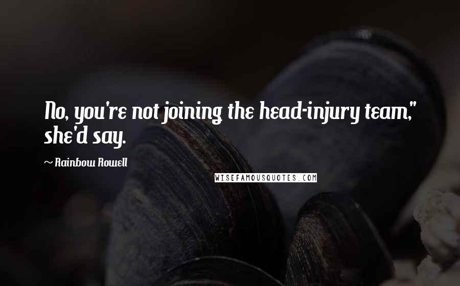 Rainbow Rowell Quotes: No, you're not joining the head-injury team," she'd say.