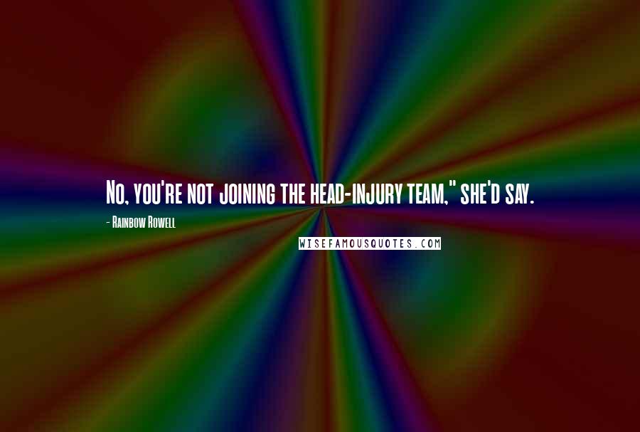 Rainbow Rowell Quotes: No, you're not joining the head-injury team," she'd say.