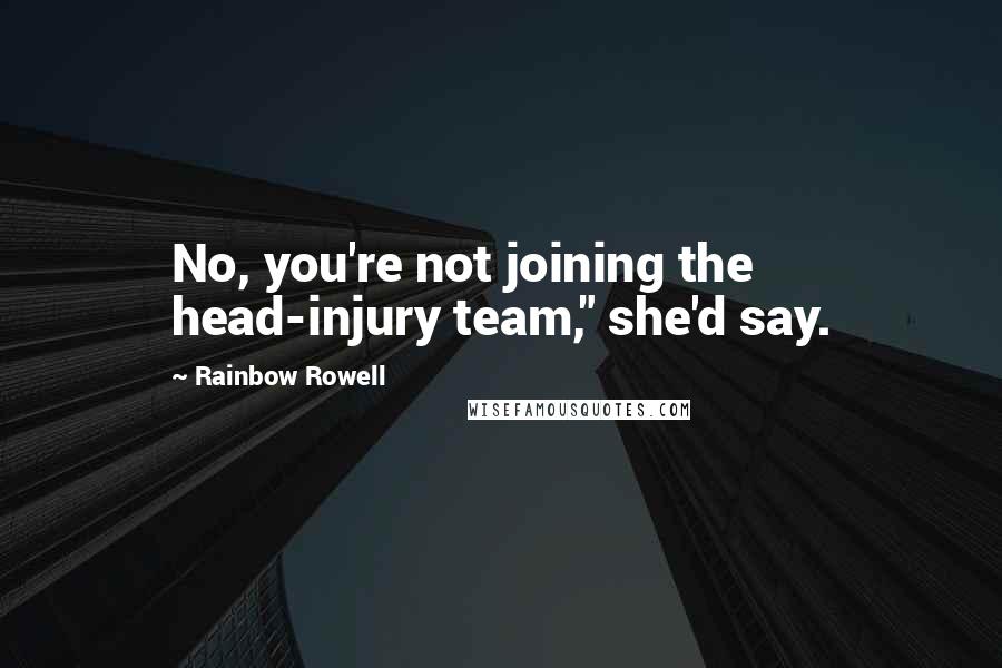 Rainbow Rowell Quotes: No, you're not joining the head-injury team," she'd say.