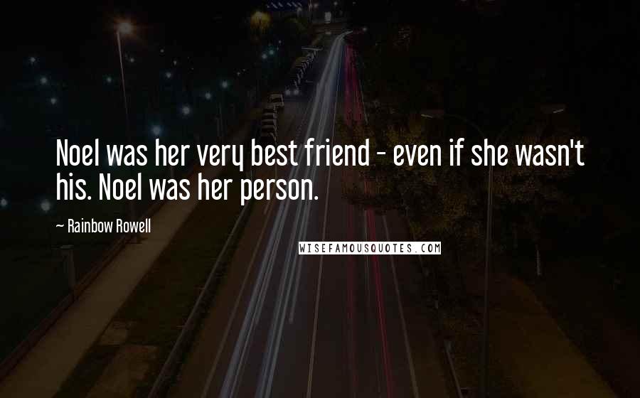 Rainbow Rowell Quotes: Noel was her very best friend - even if she wasn't his. Noel was her person.