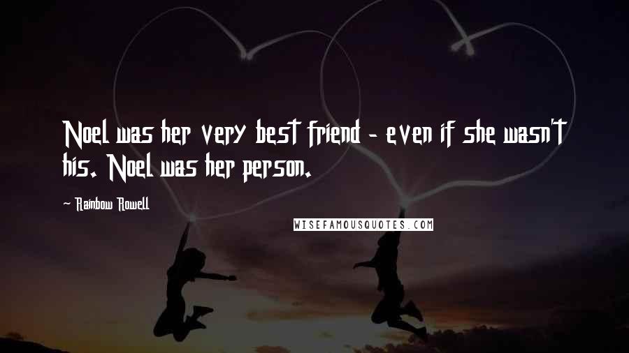 Rainbow Rowell Quotes: Noel was her very best friend - even if she wasn't his. Noel was her person.