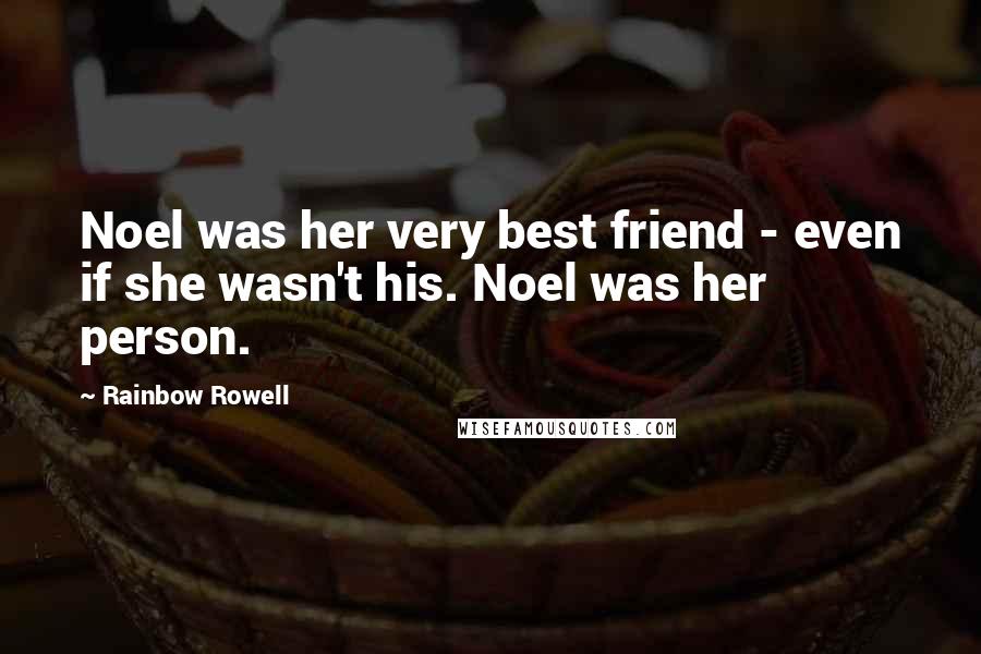 Rainbow Rowell Quotes: Noel was her very best friend - even if she wasn't his. Noel was her person.