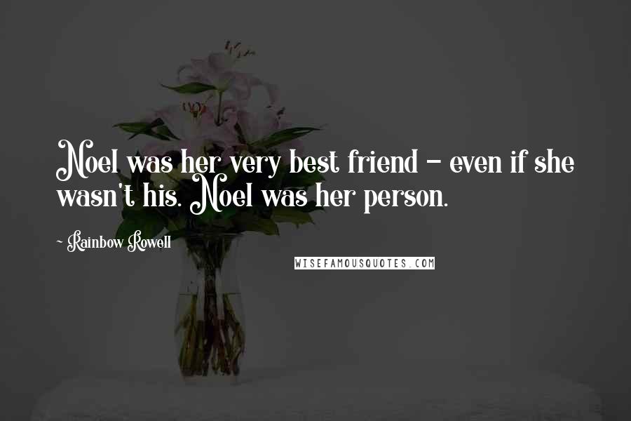 Rainbow Rowell Quotes: Noel was her very best friend - even if she wasn't his. Noel was her person.
