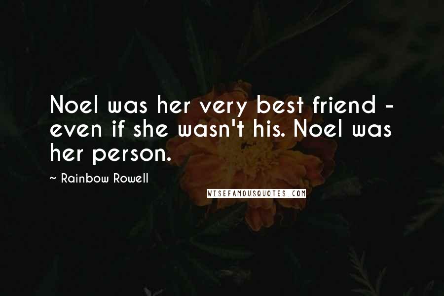 Rainbow Rowell Quotes: Noel was her very best friend - even if she wasn't his. Noel was her person.