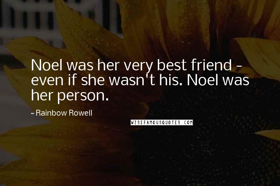 Rainbow Rowell Quotes: Noel was her very best friend - even if she wasn't his. Noel was her person.