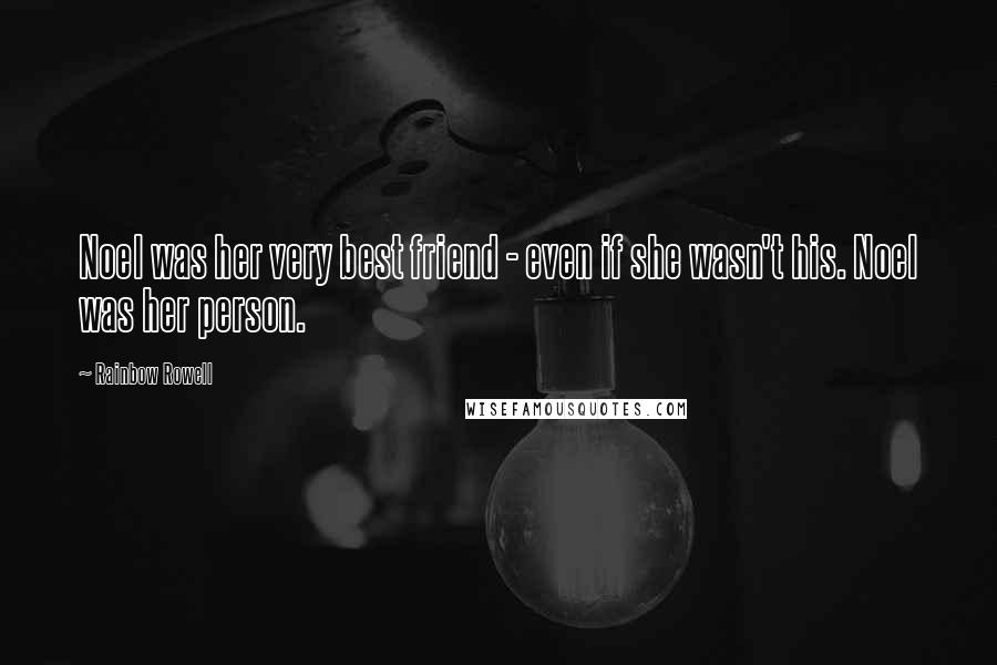 Rainbow Rowell Quotes: Noel was her very best friend - even if she wasn't his. Noel was her person.