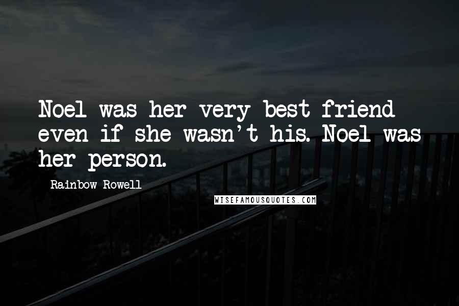 Rainbow Rowell Quotes: Noel was her very best friend - even if she wasn't his. Noel was her person.