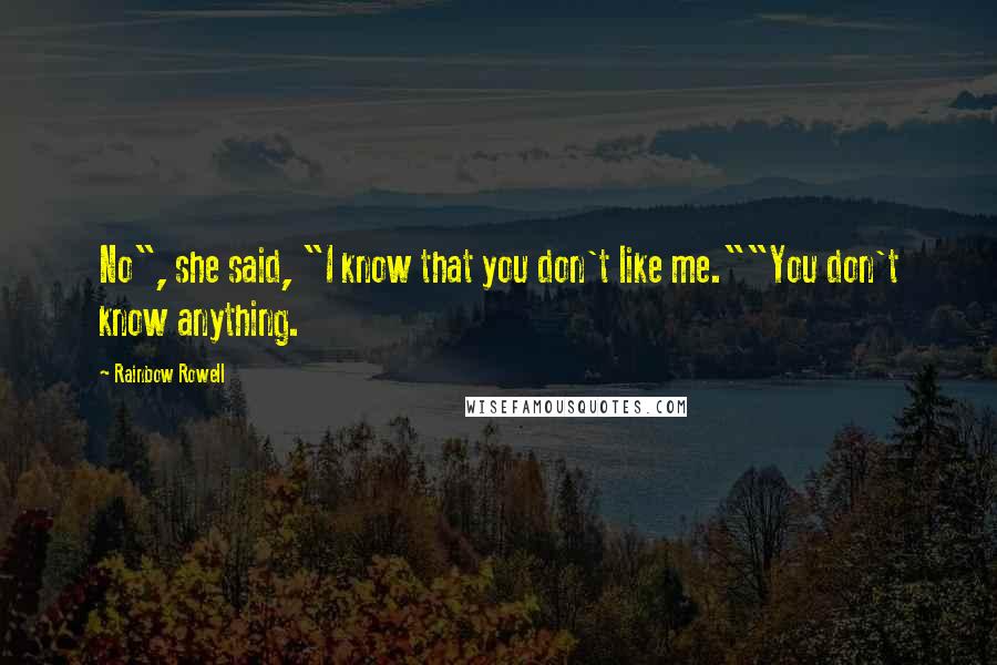 Rainbow Rowell Quotes: No", she said, "I know that you don't like me.""You don't know anything.