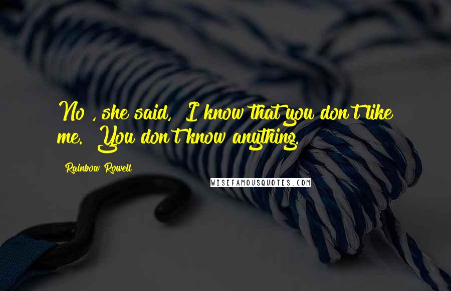 Rainbow Rowell Quotes: No", she said, "I know that you don't like me.""You don't know anything.