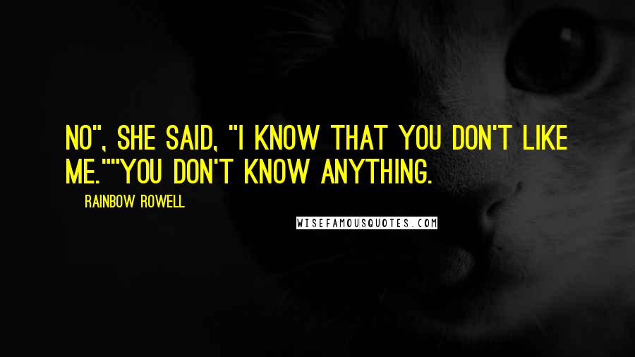 Rainbow Rowell Quotes: No", she said, "I know that you don't like me.""You don't know anything.