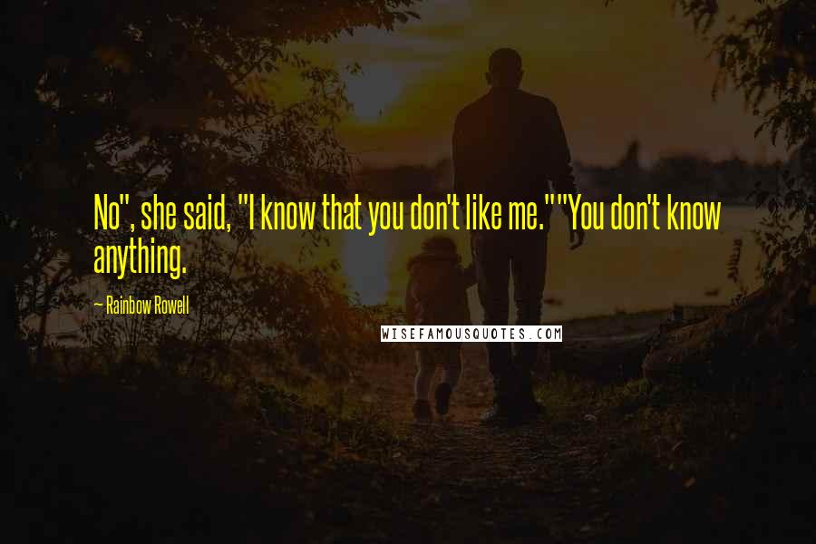 Rainbow Rowell Quotes: No", she said, "I know that you don't like me.""You don't know anything.