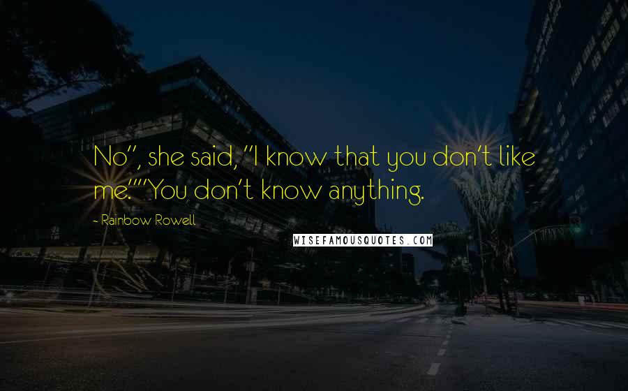 Rainbow Rowell Quotes: No", she said, "I know that you don't like me.""You don't know anything.