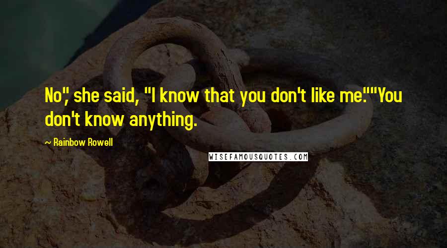 Rainbow Rowell Quotes: No", she said, "I know that you don't like me.""You don't know anything.