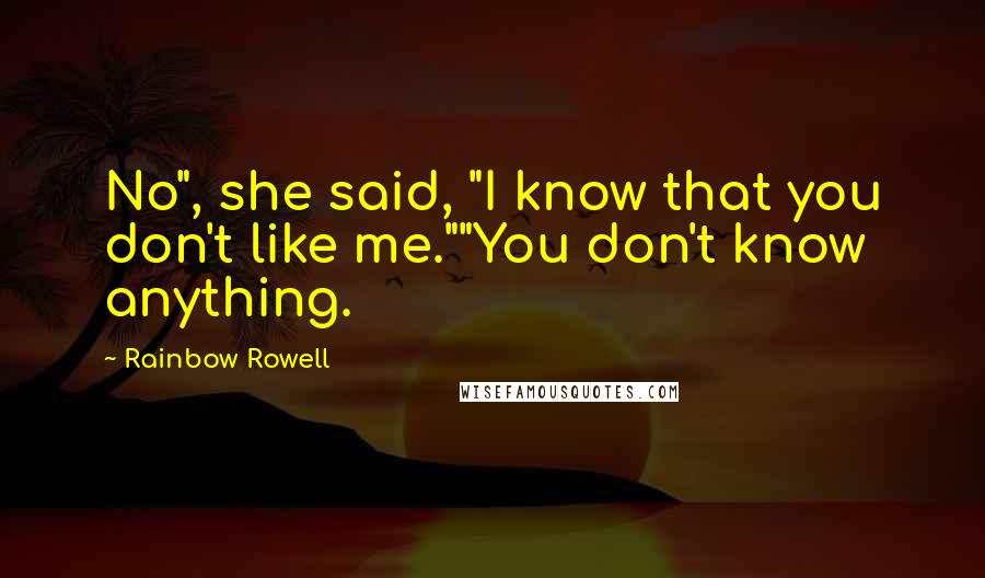 Rainbow Rowell Quotes: No", she said, "I know that you don't like me.""You don't know anything.