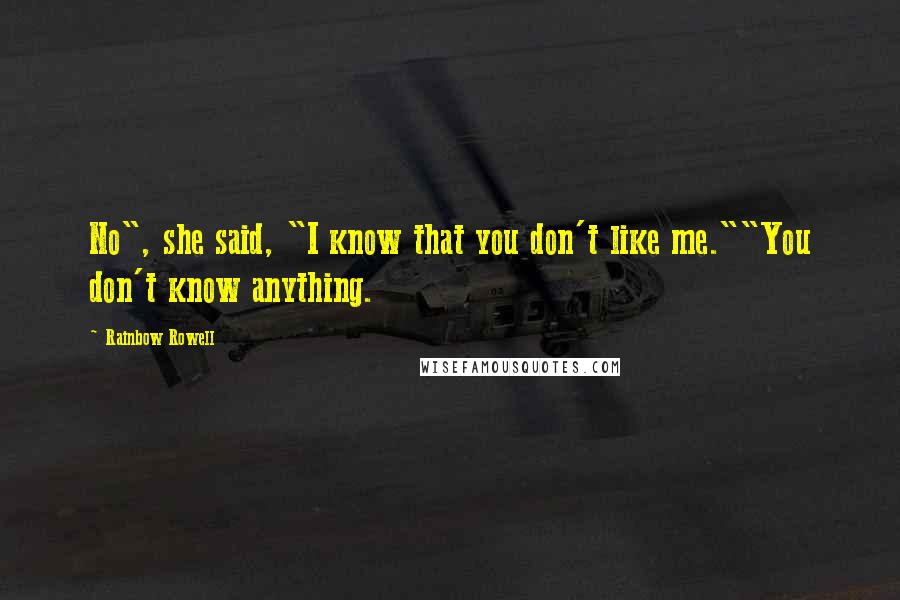 Rainbow Rowell Quotes: No", she said, "I know that you don't like me.""You don't know anything.