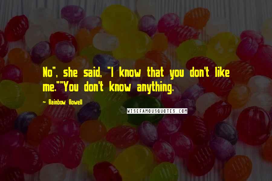 Rainbow Rowell Quotes: No", she said, "I know that you don't like me.""You don't know anything.