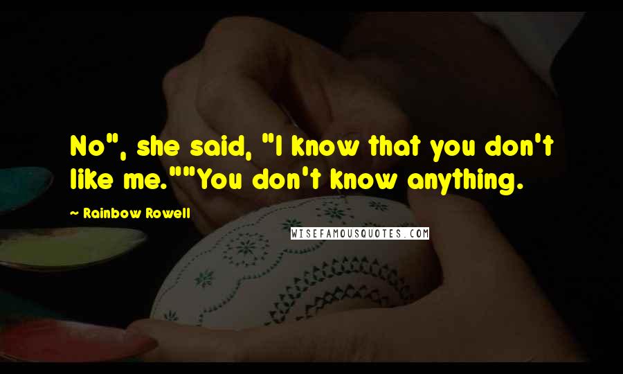 Rainbow Rowell Quotes: No", she said, "I know that you don't like me.""You don't know anything.
