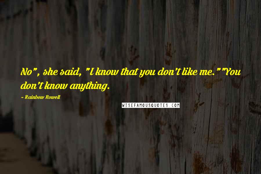 Rainbow Rowell Quotes: No", she said, "I know that you don't like me.""You don't know anything.
