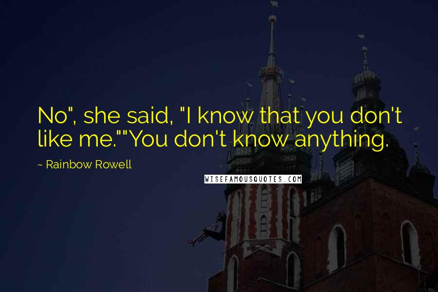 Rainbow Rowell Quotes: No", she said, "I know that you don't like me.""You don't know anything.