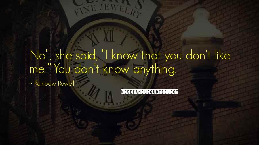 Rainbow Rowell Quotes: No", she said, "I know that you don't like me.""You don't know anything.