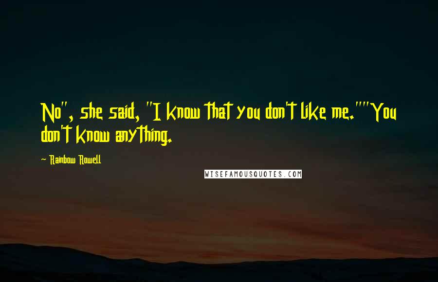 Rainbow Rowell Quotes: No", she said, "I know that you don't like me.""You don't know anything.