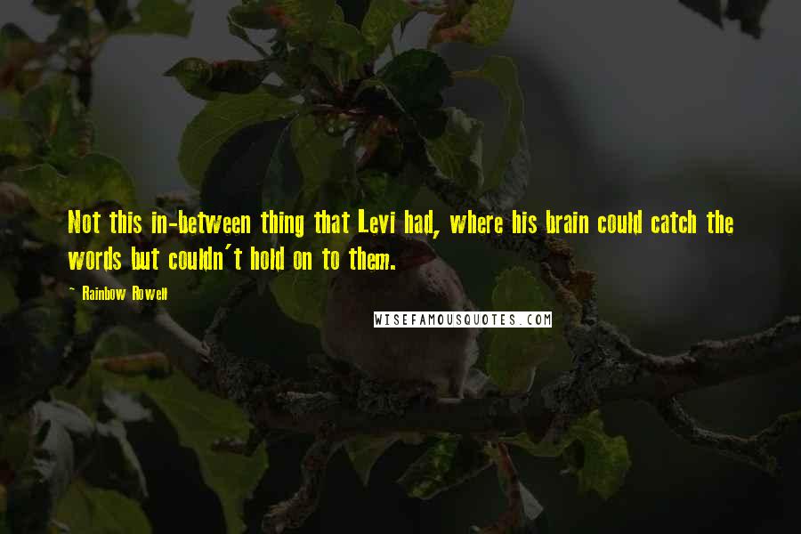 Rainbow Rowell Quotes: Not this in-between thing that Levi had, where his brain could catch the words but couldn't hold on to them.