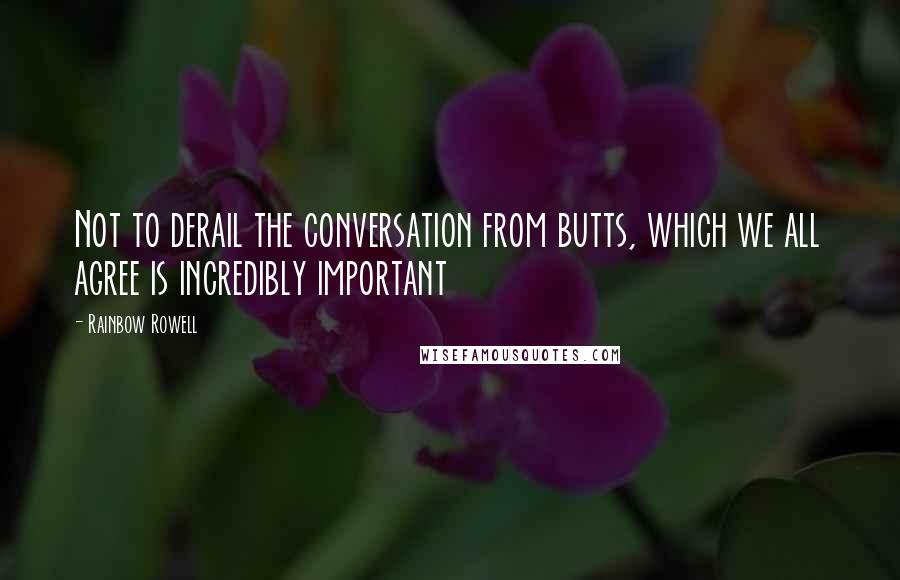 Rainbow Rowell Quotes: Not to derail the conversation from butts, which we all agree is incredibly important