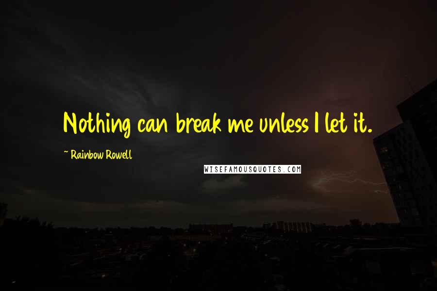 Rainbow Rowell Quotes: Nothing can break me unless I let it.