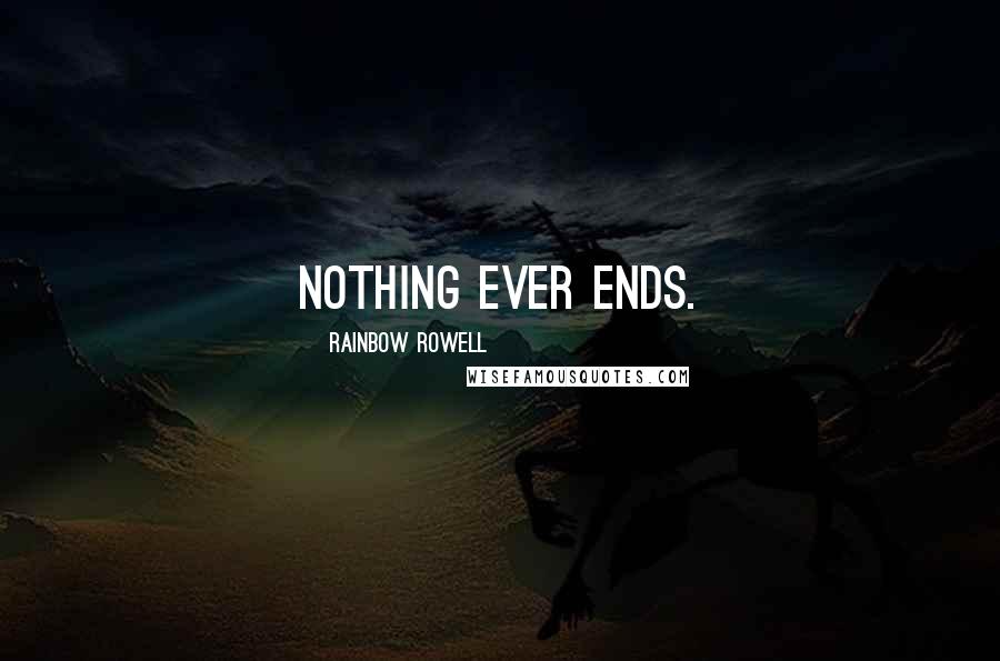 Rainbow Rowell Quotes: Nothing ever ends.
