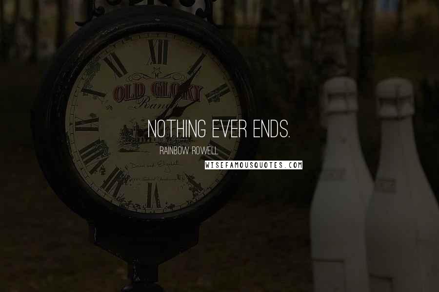 Rainbow Rowell Quotes: Nothing ever ends.