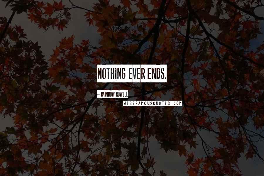 Rainbow Rowell Quotes: Nothing ever ends.