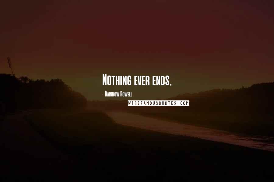 Rainbow Rowell Quotes: Nothing ever ends.